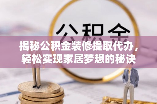 新青揭秘公积金装修提取代办，轻松实现家居梦想的秘诀