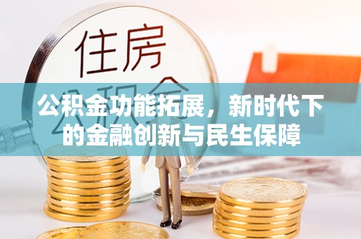 新青公积金功能拓展，新时代下的金融创新与民生保障