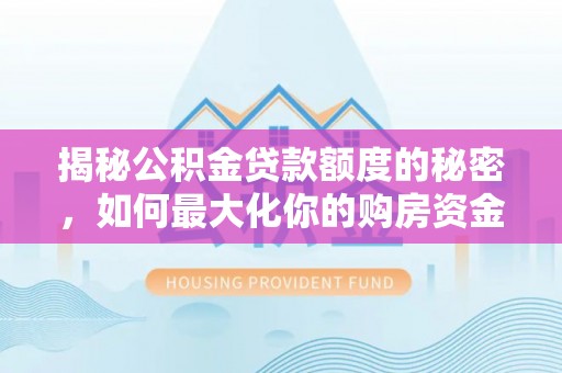 新青揭秘公积金贷款额度的秘密，如何最大化你的购房资金