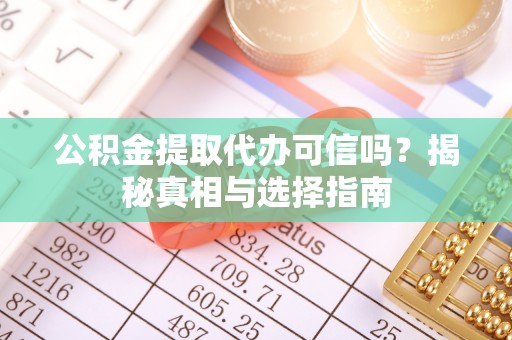 新青公积金提取代办可信吗？揭秘真相与选择指南