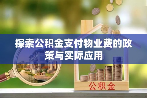 新青探索公积金支付物业费的政策与实际应用