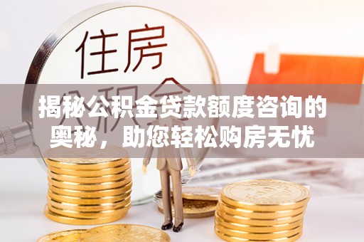 新青揭秘公积金贷款额度咨询的奥秘，助您轻松购房无忧
