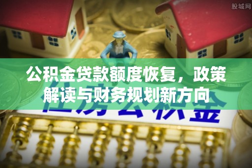 新青公积金贷款额度恢复，政策解读与财务规划新方向
