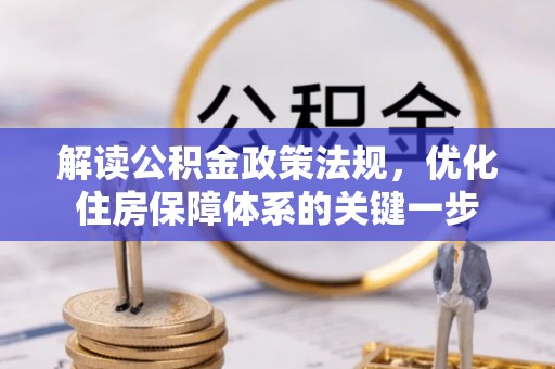 新青解读公积金政策法规，优化住房保障体系的关键一步