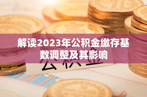 新青解读2023年公积金缴存基数调整及其影响
