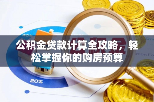 新青公积金贷款计算全攻略，轻松掌握你的购房预算