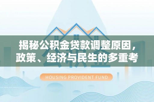 新青揭秘公积金贷款调整原因，政策、经济与民生的多重考量