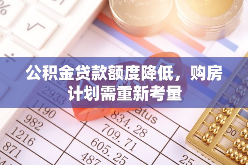 新青公积金贷款额度降低，购房计划需重新考量