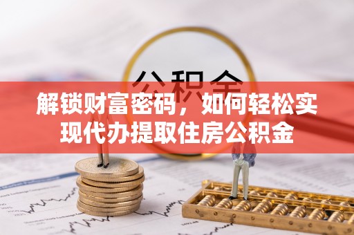 新青解锁财富密码，如何轻松实现代办提取住房公积金