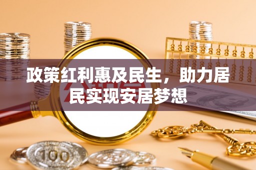新青政策红利惠及民生，助力居民实现安居梦想