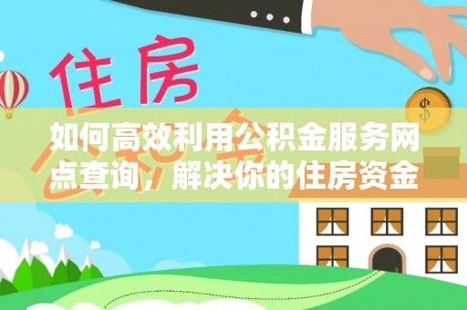 新青如何高效利用公积金服务网点查询，解决你的住房资金难题