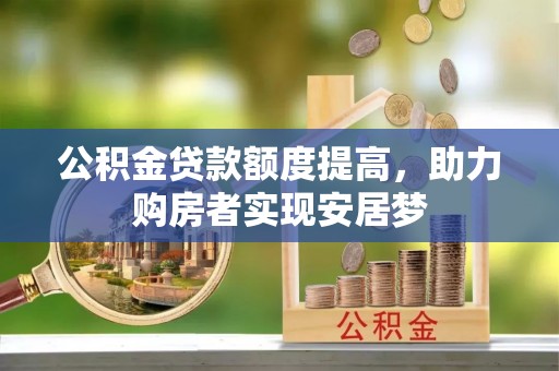 新青公积金贷款额度提高，助力购房者实现安居梦