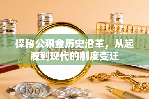 新青探秘公积金历史沿革，从起源到现代的制度变迁