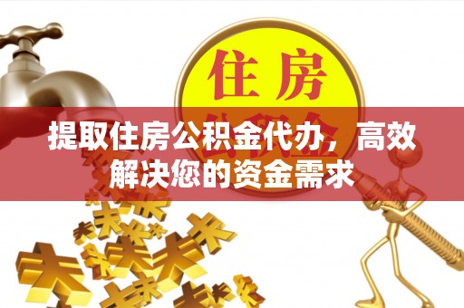 新青提取住房公积金代办，高效解决您的资金需求