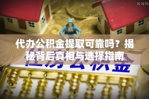 新青代办公积金提取可靠吗？揭秘背后真相与选择指南