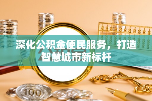 新青深化公积金便民服务，打造智慧城市新标杆