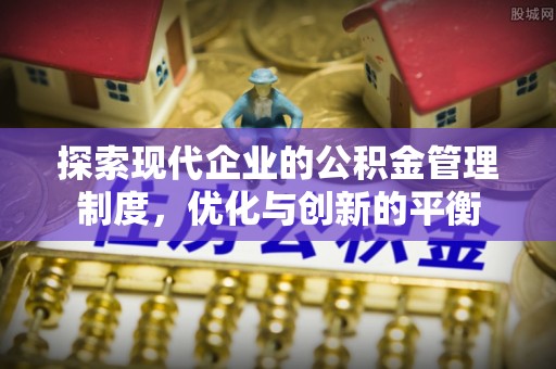 新青探索现代企业的公积金管理制度，优化与创新的平衡