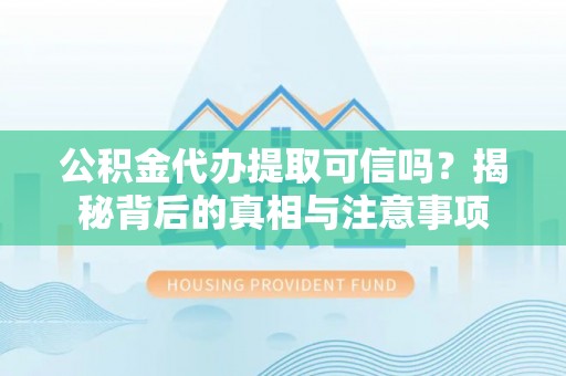 新青公积金代办提取可信吗？揭秘背后的真相与注意事项