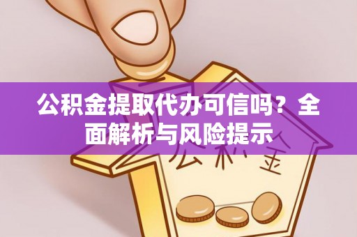新青公积金提取代办可信吗？全面解析与风险提示