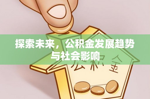 新青探索未来，公积金发展趋势与社会影响