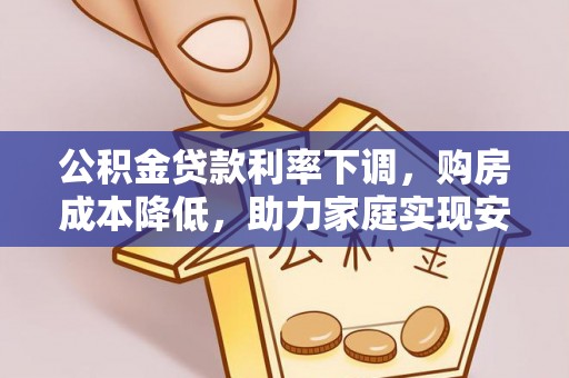 新青公积金贷款利率下调，购房成本降低，助力家庭实现安居梦