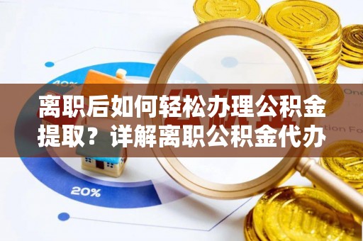 新青离职后如何轻松办理公积金提取？详解离职公积金代办提取流程
