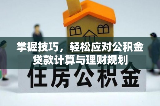 新青掌握技巧，轻松应对公积金贷款计算与理财规划