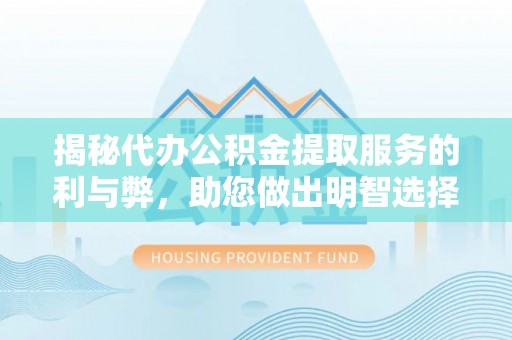新青揭秘代办公积金提取服务的利与弊，助您做出明智选择