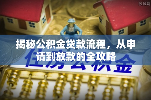 新青揭秘公积金贷款流程，从申请到放款的全攻略