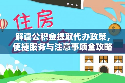新青解读公积金提取代办政策，便捷服务与注意事项全攻略