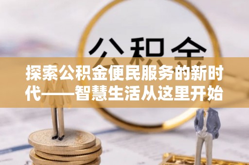 新青探索公积金便民服务的新时代——智慧生活从这里开始