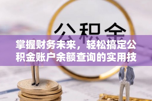 新青掌握财务未来，轻松搞定公积金账户余额查询的实用技巧