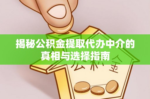 新青揭秘公积金提取代办中介的真相与选择指南