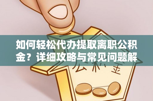 新青如何轻松代办提取离职公积金？详细攻略与常见问题解析