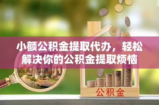 新青小额公积金提取代办，轻松解决你的公积金提取烦恼