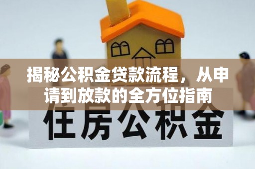 新青揭秘公积金贷款流程，从申请到放款的全方位指南