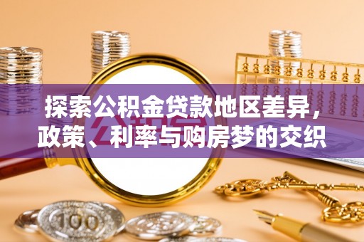新青探索公积金贷款地区差异，政策、利率与购房梦的交织