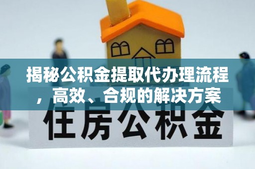 新青揭秘公积金提取代办理流程，高效、合规的解决方案
