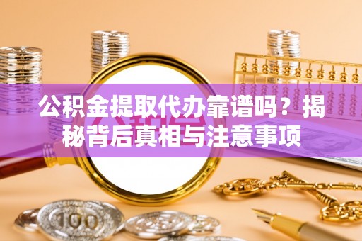 新青公积金提取代办靠谱吗？揭秘背后真相与注意事项