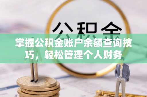 新青掌握公积金账户余额查询技巧，轻松管理个人财务