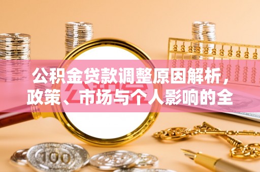 新青公积金贷款调整原因解析，政策、市场与个人影响的全面解读