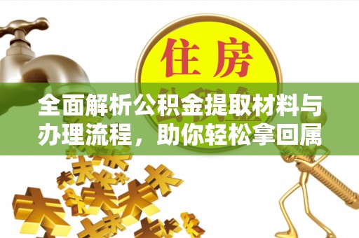 新青全面解析公积金提取材料与办理流程，助你轻松拿回属于自己的钱
