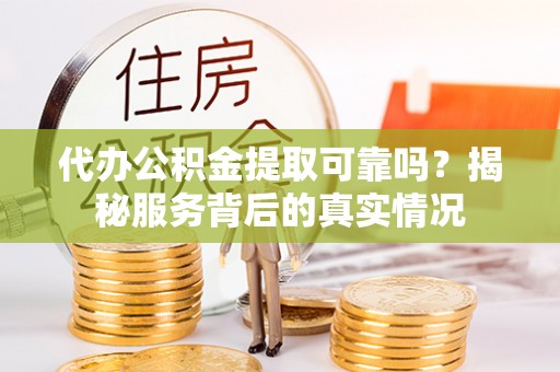 新青代办公积金提取可靠吗？揭秘服务背后的真实情况