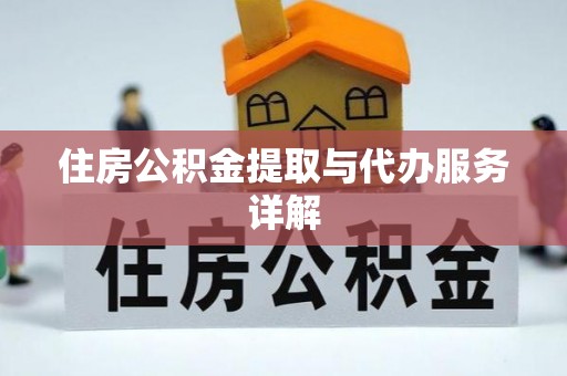新青住房公积金提取与代办服务详解