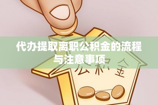 新青代办提取离职公积金的流程与注意事项
