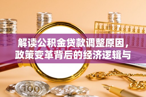 新青解读公积金贷款调整原因，政策变革背后的经济逻辑与民生影响